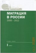 Миграционные процессы и актуальные вопросы миграции, ч. 2. Миграция в России, 2000-2012 Т. 1, ч. 2 — 2013