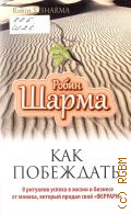 Шарма Р. С., Как побеждать. 8 ритуалов успеха в жизни и бизнесе от монаха, котрый продал свой