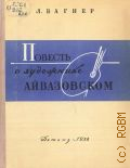 Вагнер Л.А., Повесть о художнике Айвазовском. Для сред. и старш. возраста — 1958