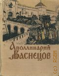 Аполлинарий Васнецов. К 100-летию со дня рождения — 1957 (Труды Музея истории и реконструкции Москвы. Упр. культуры исполкома Моссовета. Вып. 7)