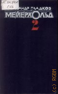 Гладков А.К., Мейерхольд: В 2-хт. Т. 2. Пять лет с Мейерхольдом. Встречи с Пастернаком — 1990