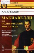 Алексеев А. С., Макиавелли как политический мыслитель. место, занимаемое Макиавелли в истории политических учений — 2015 (Из наследия мировой политологии)