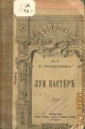 Тимирязев К.А., Луи Пастер — 1896 (Вопросы науки, искусства, литературы и жизни. — 7)