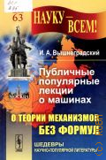Вышнеградский И. А., Публичные популярные лекции о машинах. О теории механизмов без формул — 2015 (Науку - всем!. Шедевры научно-популярной литературы. —63)