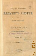Скотт В., Собрание сочинений Вальтер Скотта. Т. 7: Талисман: Сказание о крестоносцах: Пер. — 1897