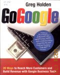 Holden G., Go Google. 20 Ways To Reach More Customers And Build Revenue With Google Business Tools  2008