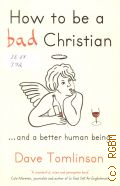 Tomlinson D., How to be a Bad Christian:...nd a Better Human Being  2013