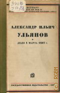 Ульянова-Елизарова А.И., Александр Ильич Ульянов и дело 1 марта 1887 г.. Сборник, составленный А. И. Ульяновой-Елизаровой — 1927