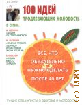 Тихонова И., 100 идей, продлевающих молодость. все, что обязательно нужно сделать после 40 лет — 2014 (Антивозраст. Лучшие специалисты о здоровье и молодости)