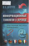 Шевчук В. Н., Информационные технологии в переводе. Электронные ресурсы переводчика - 2. [для студентов филологических и переводческих факультетов, изучающих дисциплины