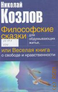 Козлов Н. И., Философские сказки для обдумывающих житье, или Веселая книга о свободе и нравственности — 2010