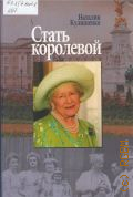 Кулишенко Н. А., Стать королевой. биография Елизаветы. Сталинградская история английской королевы — 2011