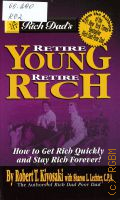 Kiyosaki R. T., Retire Young Retire Rich. How to get rich guickly and stay rich forevev  2002