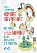 Тихомирова Е., Живое обучение. Что такое e-learning и как заставить его работать — 2016
