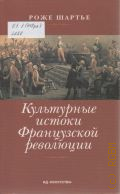 Шартье Р., Культурные истоки Французской революции — 2001 (История. Университетская библиотека)