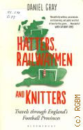 Gray D., Hatters, Railwaymen and Knitters. travels through Englands football provinces  2014