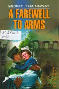 Hemingway E., A Farewell to Arms. [     ]  2011 (Modern prose. English)