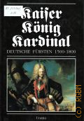 Kaiser.Konig.Kardinal. Deutsche Fursten 1500-1800 — 1991