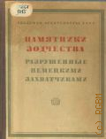 Памятники зодчества, разрушенные или поврежденные немецкими захватчиками. Документы и мат-лы. Вып.2 — 1944 (Сообщения Комиссии по охране и восстановлению архитектурных памятников. Акад. архитектуры СССР)