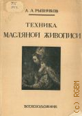 Рыбников А.А., Техника масляной живописи — 1933 (Творческие процессы и методы в изо-искусстве. Библиотека Всекохудожника. Всерос. кооп. союз работников изобразительных искусств. 1)