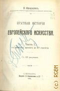 Фридолин П., Краткая история европейского искусства. Часть 1. С древних времен до XV столетия. С 132 рис. — 1910