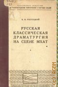 Ростоцкий Б.И., Русская классическая драматургия на сцене МХАТ. Стенограмма публичной лекции, прочит. в Центр. лектории О-ва в Москве — 1948