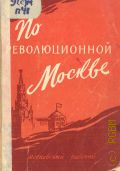 Игнатошвили Т.В., По революционной Москве. Краткий справочник площадей, улиц, переулков, предприятий и учреждений, названных в память революционных событий и революционеров — 1957