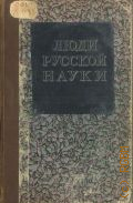 Люди русской науки. Очерки о выдающихся деятелях естествознания и техники. Ч. 1 — 1948
