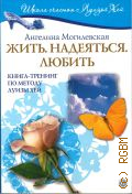 Могилевская А., Жить. Надеяться. Любить. Книга-тренинг по методу Луизы Хей — 2008 (Школа счастья с Луизой Хей)