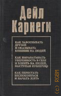 Карнеги Д., Как завоевывать друзей и оказывать влияние на людей. Как вырабатывать уверенность в себе и влиять на людей, выступая публично. Как перестать беспокоиться и начать жить. перевод с английского — 1992