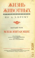 Брем А.Э., Жизнь животных по А.Э. Брему. Т.5: Млекопитающие — 1941