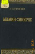 Боголюбов К.В., Мамин-Сибиряк. Биогр. повесть — 1940