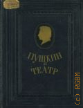 Пушкин и театр. Драм. произведения, статьи, заметки, дневники, письма — 1953