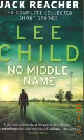 Lee C., No Middle Name. the Complete Collected Short Stories � 2017 (The Jack Reacher thrillers)