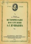 Степанов Н.Н., Исторические воззрения А. С. Пушкина. Стенограмма публичной лекции, прочит. в 1949 году в Ленинграде — 1949 (К 150-летию со дня рождения А. С. Пушкина. 1799-1949. Всесоюз. о-во по распространению полит. и науч. знаний. Ленингр. отд-ние)