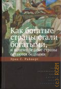 Райнерт Э., Как богатые страны стали богатыми, и почему бедные страны остаются бедными — 2024 (Экономическая теория)