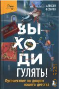 Федоров А. Ю., Выходи гулять!. путешествие по дворам нашего детства — 2025 (Непридуманные истории о нашем прошлом от Алексея Федорова) (БОМБОРА Story)