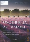 Рок Д., Охотник за ароматами. путешествие в поисках природных ингредиентов для культовых парфюмов от Guerlain до Issey Miyake — 2022 (Тот самый парфюм. книги для парфюмерных маньяков)