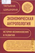 Шишкина Т. М., Экономическая антропология. история возникновения и развития — 2025 (Высший курс. Науки)
