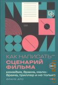 Аро Ф., Как написать сценарий фильма. комедия, драма, мелодрама, триллер и не только — 2025 (Пиши и сочиняй. Книги по сценарному и писательскому мастерству)