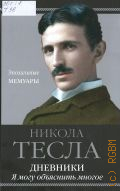 Тесла Н., Дневники. Я могу объяснить многое — 2025 (Эпохальные мемуары) (Сокровенные мемуары)
