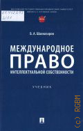 Шахназаров Б. А., Международное право интеллектуальной собственности. учебник — 2025