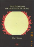 Pavel Pepperstein: The Cold Center of the Sun: Short Stories. [������� ������������ ��������] � 2015