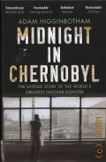 Higginbotham A., Midnight in Chernobyl. the untold story of the world's greatesr nuclear disaster  2019