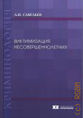 Савельев А. И., Виктимизация несовершеннолетних: вопросы теории и практики. учебное пособие — 2020 (Криминология)