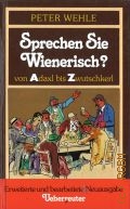 Wehle P., Sprechen Sie Wienerisch?. von Adaxl bis Zwutschkerl. [eine grundliche Untersuchung des Wiener Dialektes]. erweiterte und bearbeitete Neuausgabe  1980