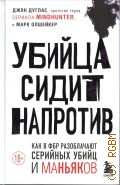 Дуглас Д., Убийца сидит напротив. как в ФБР разоблачают серийных убийц и маньяков — 2024