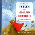 Толмачева Ю. А., Сказки для взрослых принцесс. Артбук о том, где живет счастье. Философские сказки — 2024