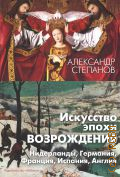 Степанов А. В., Искусство эпохи Возрождения. Нидерланды, Германия, Франция, Испания, Англия — 2024