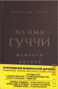 Гуччи П., Во имя Гуччи. мемуары дочери — 2024 (Мода. true story)